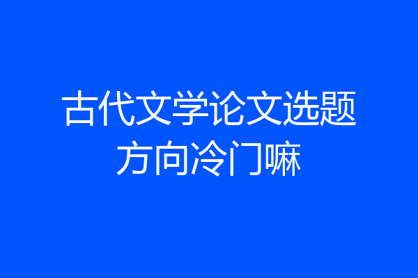 古代文学论文选题方向冷门嘛