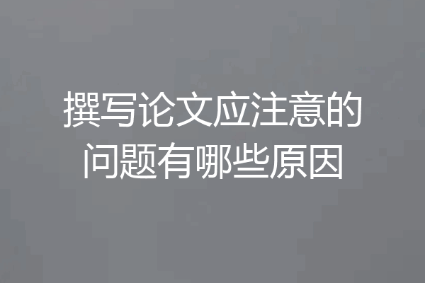 撰写论文应注意的问题有哪些原因