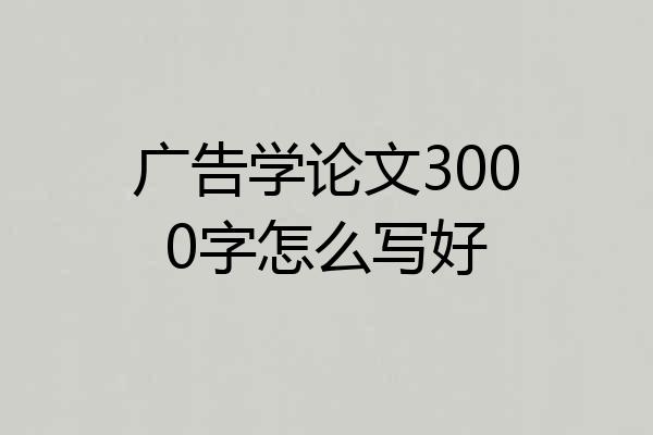 广告学论文3000字怎么写好