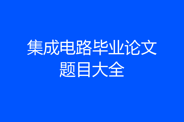 集成电路毕业论文题目大全