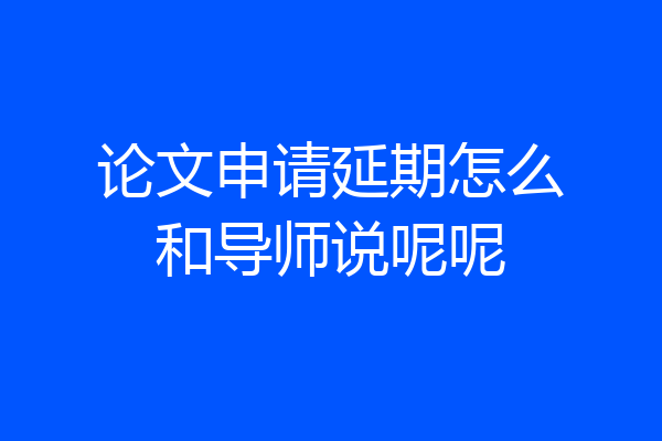论文申请延期怎么和导师说呢呢