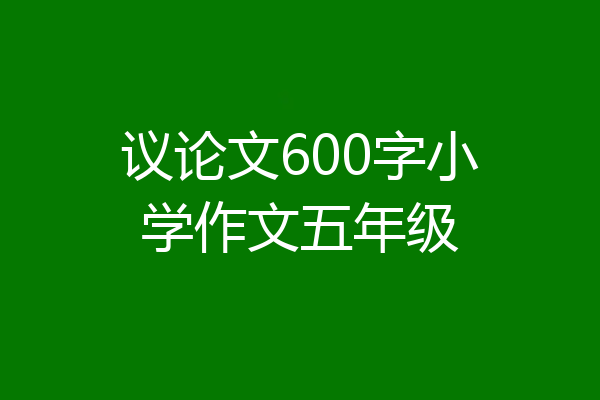 议论文600字小学作文五年级