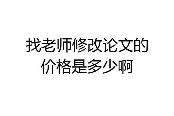 找老师修改论文的价格是多少啊