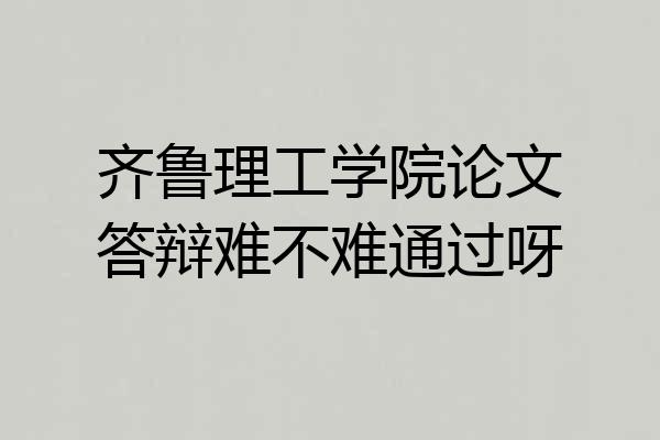 齐鲁理工学院论文答辩难不难通过呀