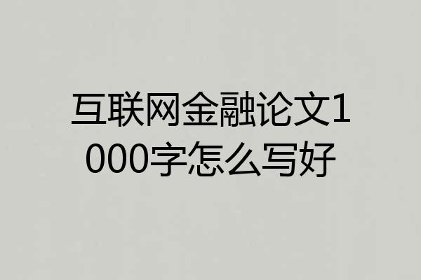 互联网金融论文1000字怎么写好