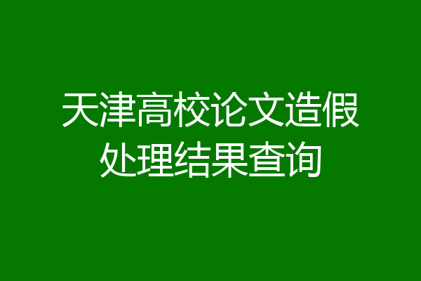 天津高校论文造假处理结果查询