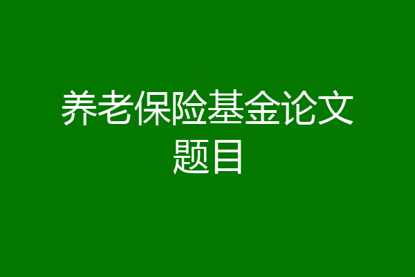 养老保险基金论文题目
