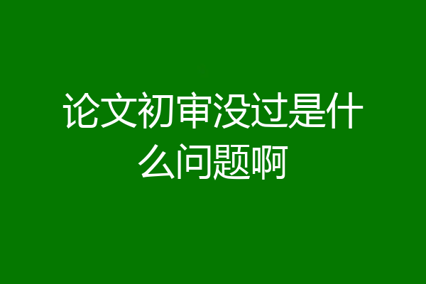 论文初审没过是什么问题啊