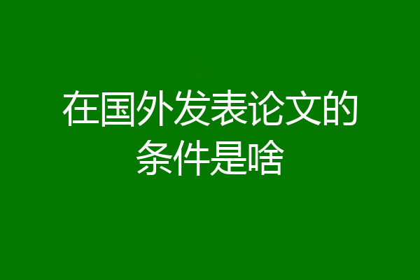 在国外发表论文的条件是啥