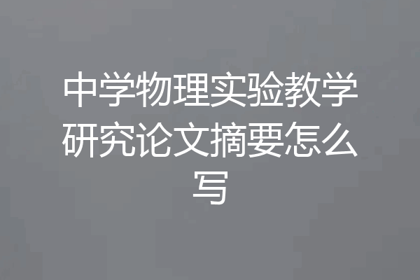 中学物理实验教学研究论文摘要怎么写