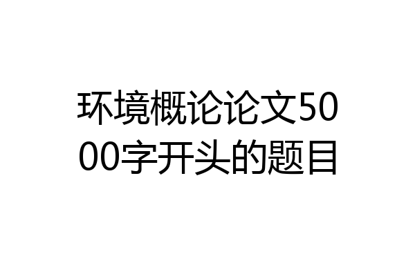 环境概论论文5000字开头的题目