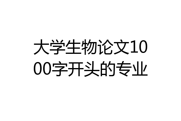 大学生物论文1000字开头的专业