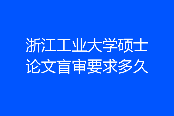 浙江工业大学硕士论文盲审要求多久