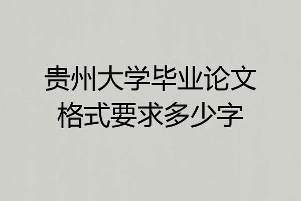贵州大学毕业论文格式要求多少字