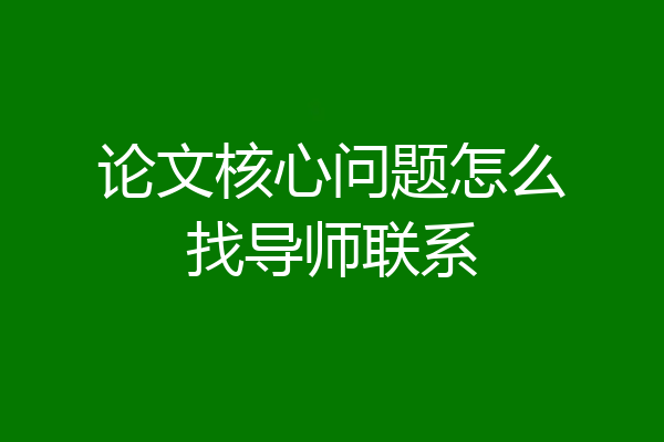 论文核心问题怎么找导师联系
