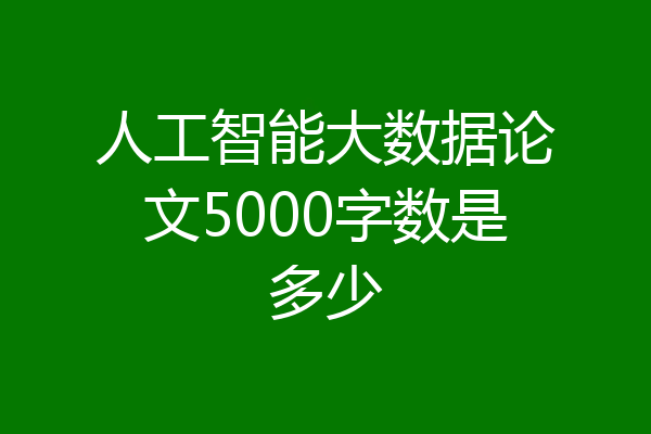 人工智能大数据论文5000字数是多少