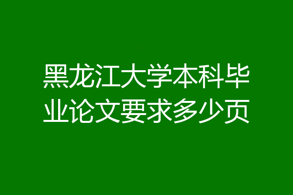 黑龙江大学本科毕业论文要求多少页
