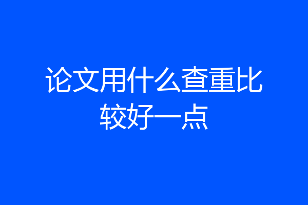 论文用什么查重比较好一点