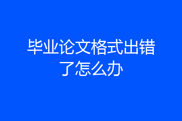 毕业论文格式出错了怎么办