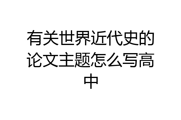 有关世界近代史的论文主题怎么写高中
