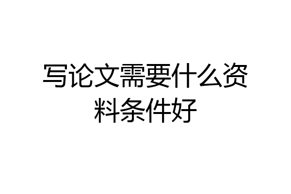 写论文需要什么资料条件好