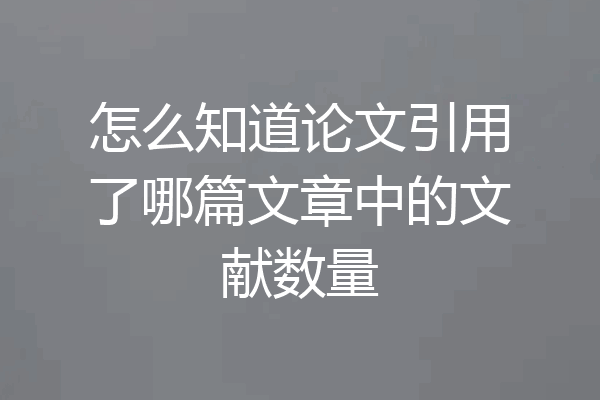 怎么知道论文引用了哪篇文章中的文献数量
