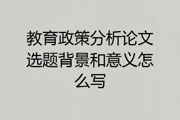 教育政策分析论文选题背景和意义怎么写