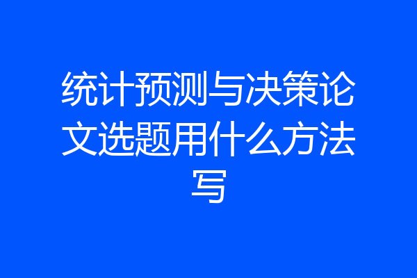 统计预测与决策论文选题用什么方法写