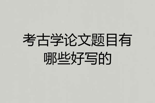 考古学论文题目有哪些好写的