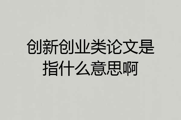 创新创业类论文是指什么意思啊