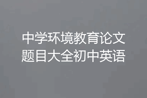 中学环境教育论文题目大全初中英语