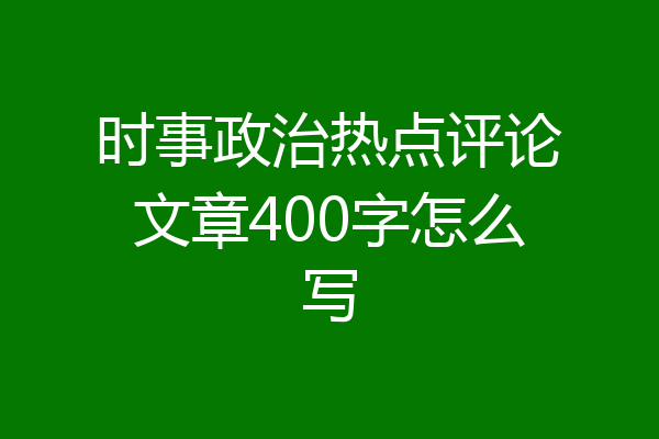 时事政治热点评论文章400字怎么写