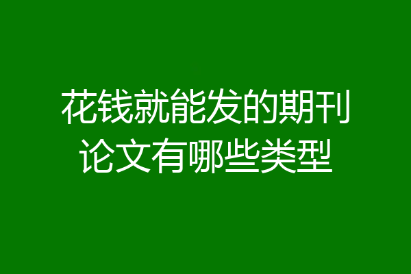 花钱就能发的期刊论文有哪些类型