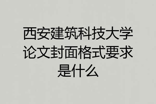 西安建筑科技大学论文封面格式要求是什么
