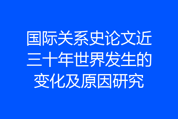 国际关系史论文近三十年世界发生的变化及原因研究