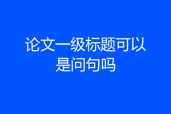 论文一级标题可以是问句吗
