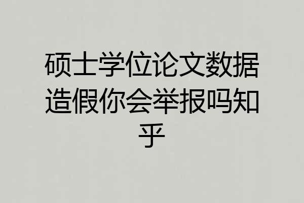 硕士学位论文数据造假你会举报吗知乎