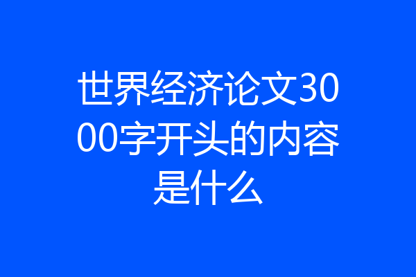 世界经济论文3000字开头的内容是什么