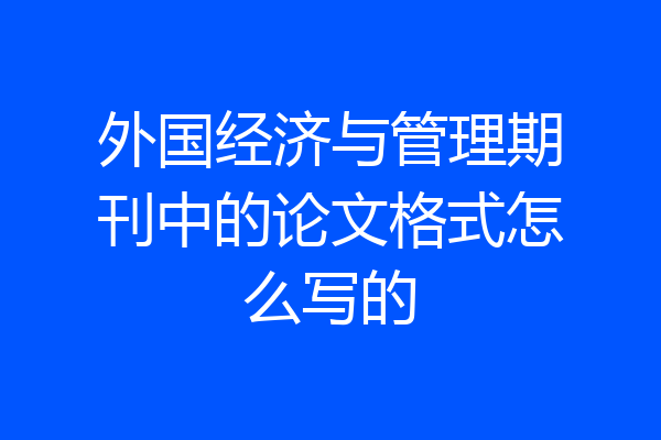 外国经济与管理期刊中的论文格式怎么写的
