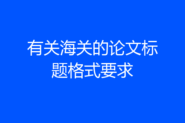有关海关的论文标题格式要求