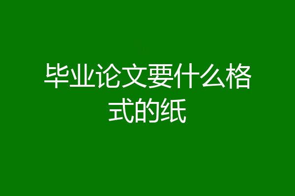 毕业论文要什么格式的纸