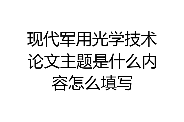现代军用光学技术论文主题是什么内容怎么填写