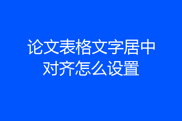 论文表格文字居中对齐怎么设置