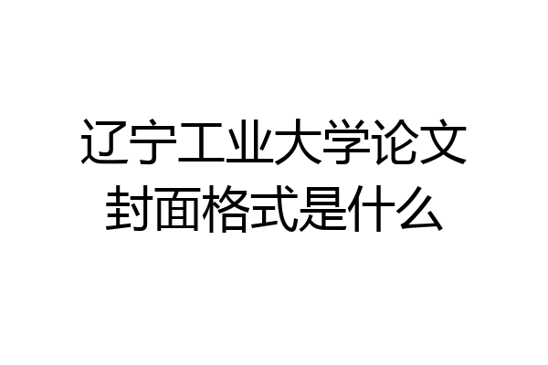 辽宁工业大学论文封面格式是什么