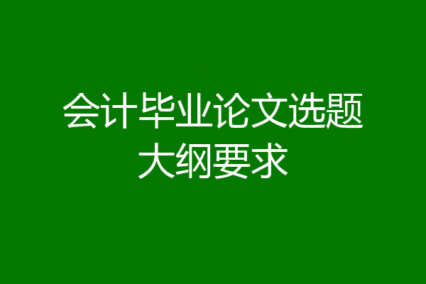 会计毕业论文选题大纲要求