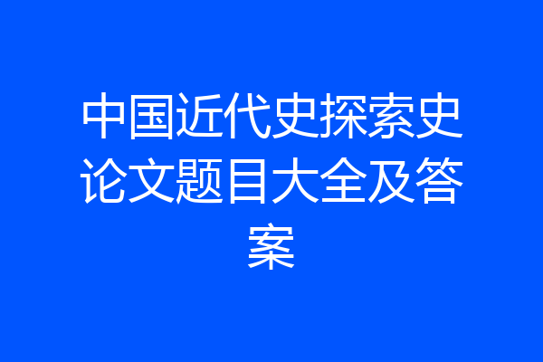 中国近代史探索史论文题目大全及答案