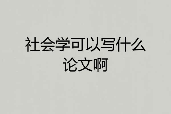 社会学可以写什么论文啊