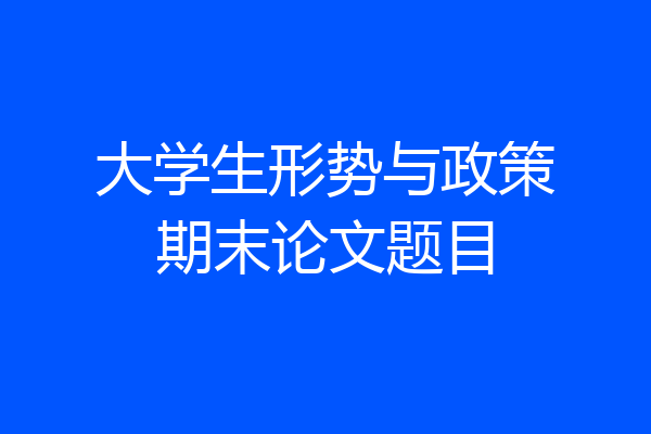 大学生形势与政策期末论文题目
