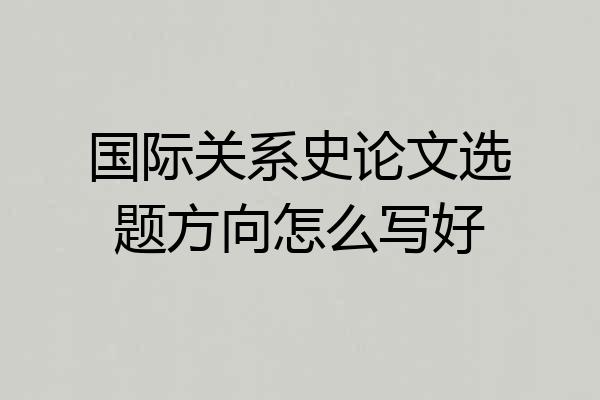 国际关系史论文选题方向怎么写好