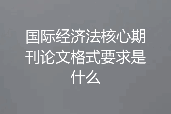 国际经济法核心期刊论文格式要求是什么